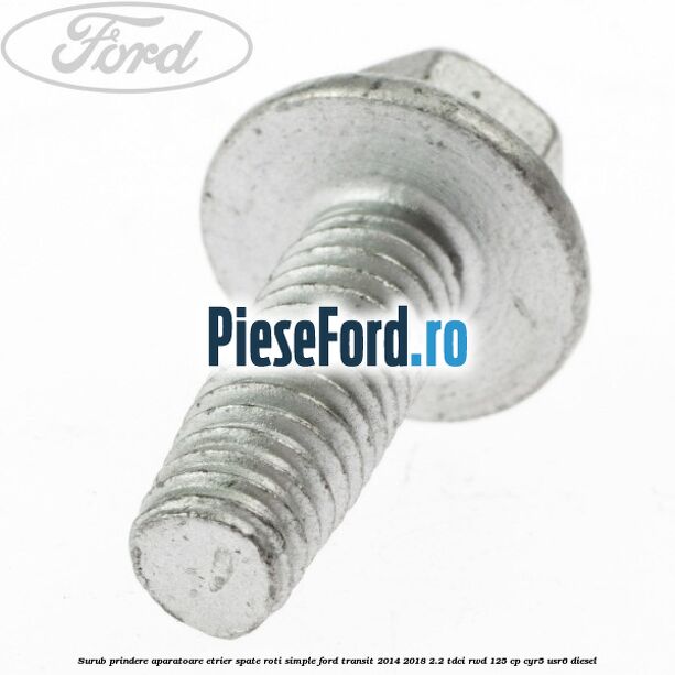 Surub prindere aparatoare etrier spate roti simple Ford Transit 2014-2018 2.2 TDCi RWD 125 cp CYR5, USR6 diesel