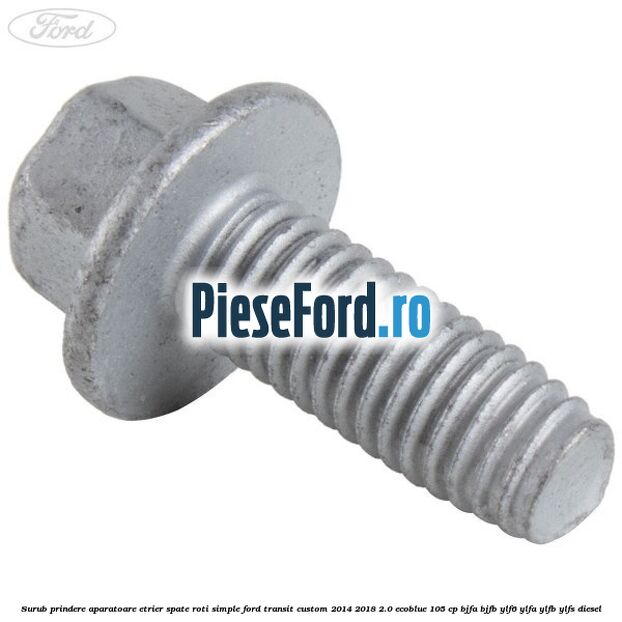 Surub prindere aparatoare etrier spate roti simple Ford Transit Custom 2014-2018 2.0 EcoBlue 105 cp BJFA, BJFB, YLF6, YLFA, YLFB, YLFS diesel
