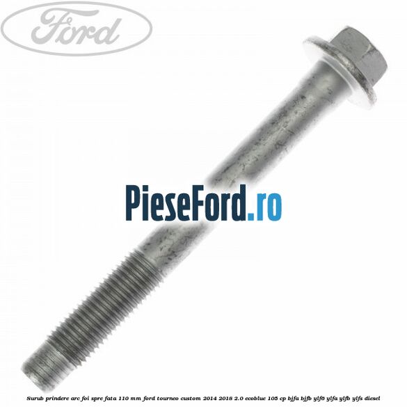 Surub prindere arc foi spre fata 110 mm Ford Tourneo Custom 2014-2018 2.0 EcoBlue 105 cp BJFA, BJFB, YLF6, YLFA, YLFB, YLFS diesel