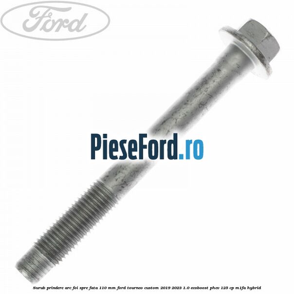 Surub prindere arc foi spre fata 110 mm Ford Tourneo Custom 2019-2023 1.0 EcoBoost PHEV 125 cp Surub prindere arc foi spre fata 110 mm Ford Tourneo Custom 2019-2023 1.0 EcoBoost PHEV 125 cp M1FA Hybrid