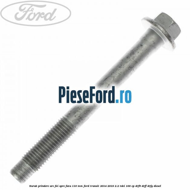 Surub prindere arc foi spre fata 110 mm Ford Transit 2014-2018 2.2 TDCi 100 cp DRF5, DRFF, DRFG diesel