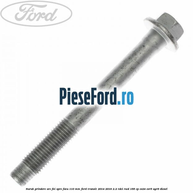 Surub prindere arc foi spre fata 110 mm Ford Transit 2014-2018 2.2 TDCi RWD 155 cp CV24, CVR5, UYR6 diesel