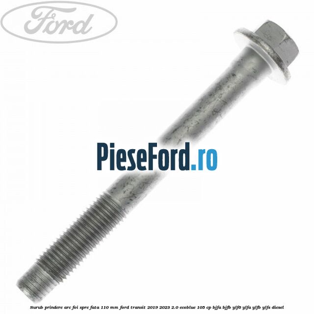 Surub prindere arc foi spre fata 110 mm Ford Transit 2019-2023 2.0 EcoBlue 105 cp BJFA, BJFB, YLF6, YLFA, YLFB, YLFS diesel