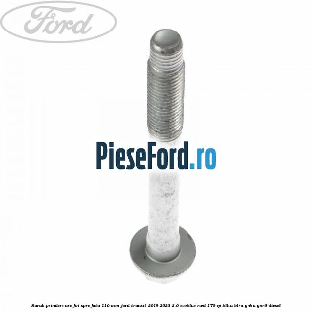 Surub prindere arc foi spre fata 110 mm Ford Transit 2019-2023 2.0 EcoBlue RWD 170 cp BLHA, BLRA, YNHA, YNR6 diesel