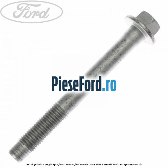 Surub prindere arc foi spre fata 110 mm Ford Transit 2019-2023 E-TRANSIT RWD 184  cp C0RA electric