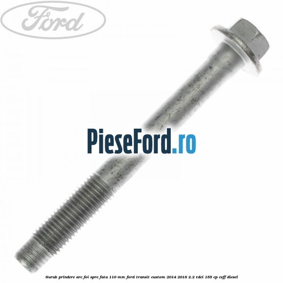 Surub prindere arc foi spre fata 110 mm Ford Transit Custom 2014-2018 2.2 TDCi 155 cp CVFF diesel
