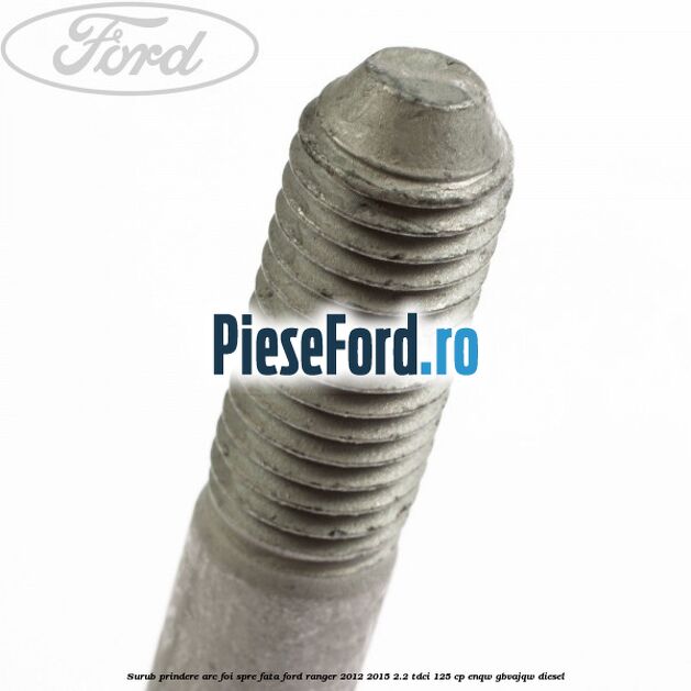 Surub prindere arc foi spre fata Ford Ranger 2012-2015 2.2 TDCi 125 cp ENQW, GBVAJQW diesel