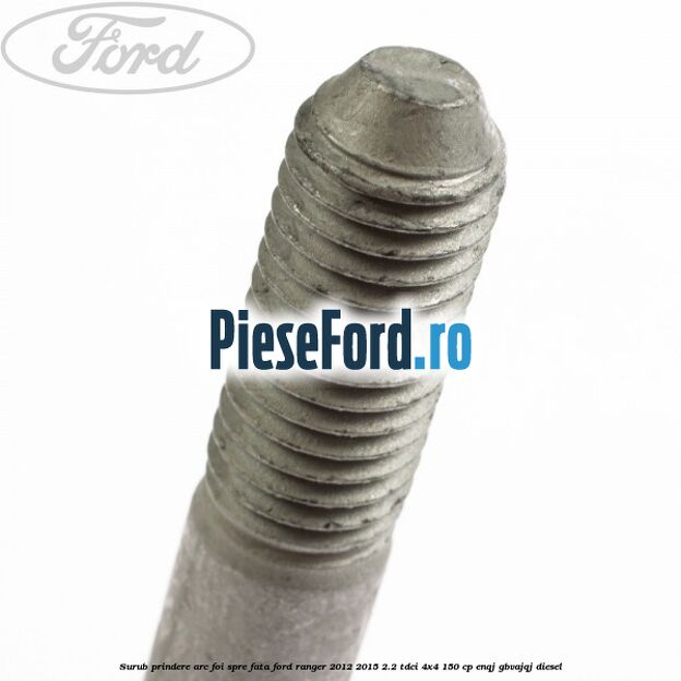 Surub prindere arc foi spre fata Ford Ranger 2012-2015 2.2 TDCi 4x4 150 cp ENQJ, GBVAJQJ diesel