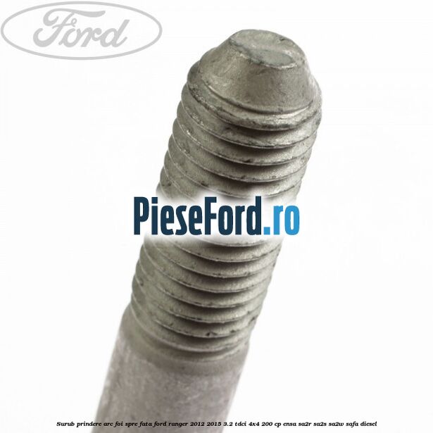 Surub prindere arc foi spre fata Ford Ranger 2012-2015 3.2 TDCi 4x4 200 cp ENSA, SA2R, SA2S, SA2W, SAFA diesel