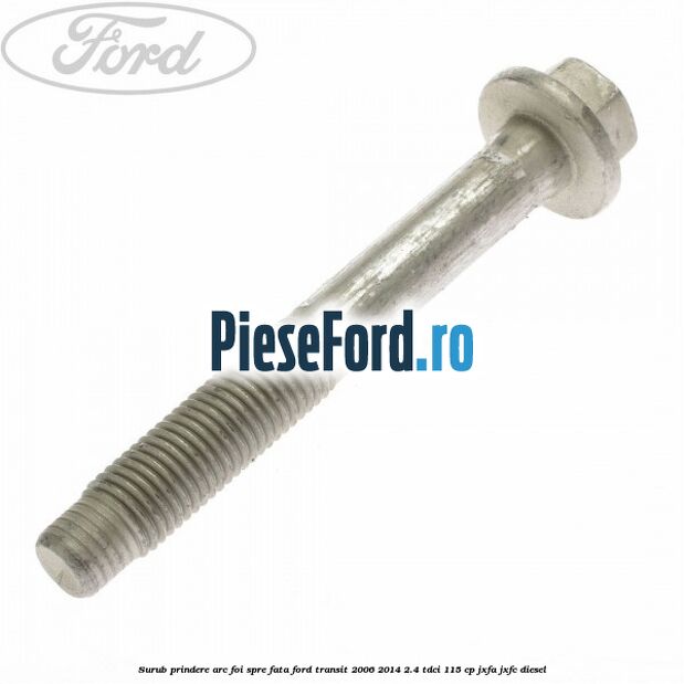 Surub prindere arc foi spre fata Ford Transit 2006-2014 2.4 TDCi 115 cp JXFA, JXFC diesel