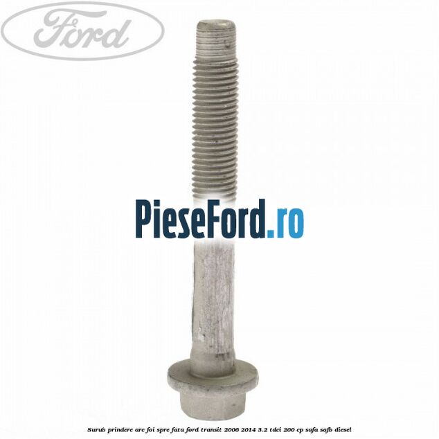 Surub prindere arc foi spre fata Ford Transit 2006-2014 3.2 TDCi 200 cp SAFA, SAFB diesel
