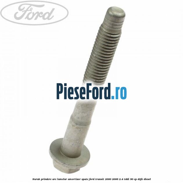 Surub prindere arc lamelar, amortizor spate Ford Transit 2000-2006 2.4 TDdi 90 cp D2FE diesel