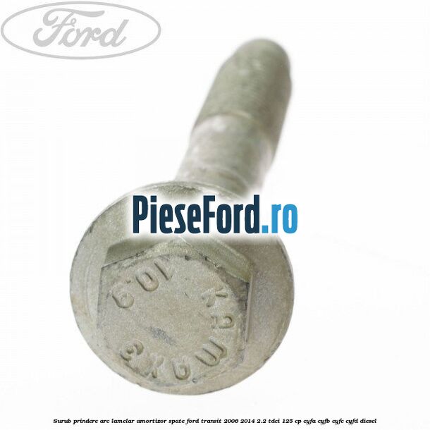 Surub prindere arc lamelar, amortizor spate Ford Transit 2006-2014 2.2 TDCi 125 cp CYFA, CYFB, CYFC, CYFD diesel