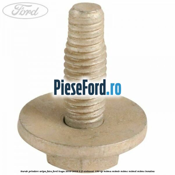 Surub prindere aripa fata Ford Kuga 2016-2018 1.5 EcoBoost 150 cp M8MA, M8MB, M8MC, M8MD, M8ME benzina