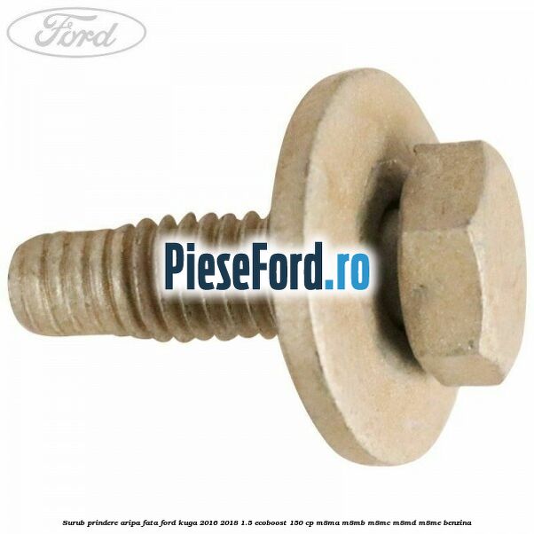 Surub prindere aripa fata Ford Kuga 2016-2018 1.5 EcoBoost 150 cp M8MA, M8MB, M8MC, M8MD, M8ME benzina