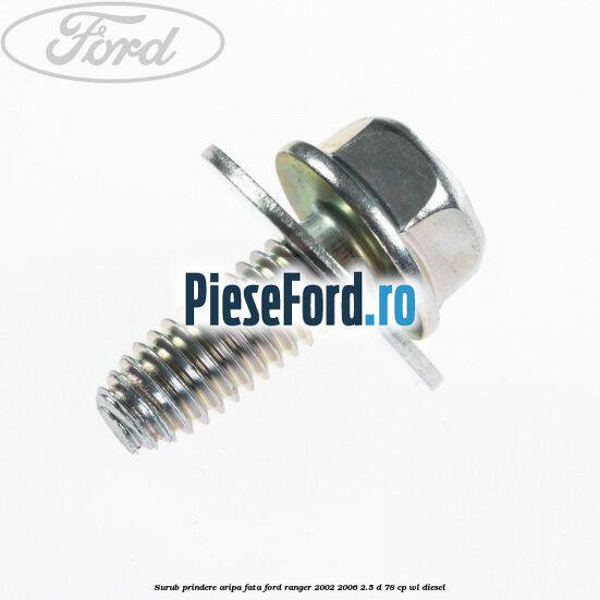 Surub prindere aripa fata Ford Ranger 2002-2006 2.5 D 78 cp Surub prindere aripa fata Ford Ranger 2002-2006 2.5 D 78 cp WL diesel