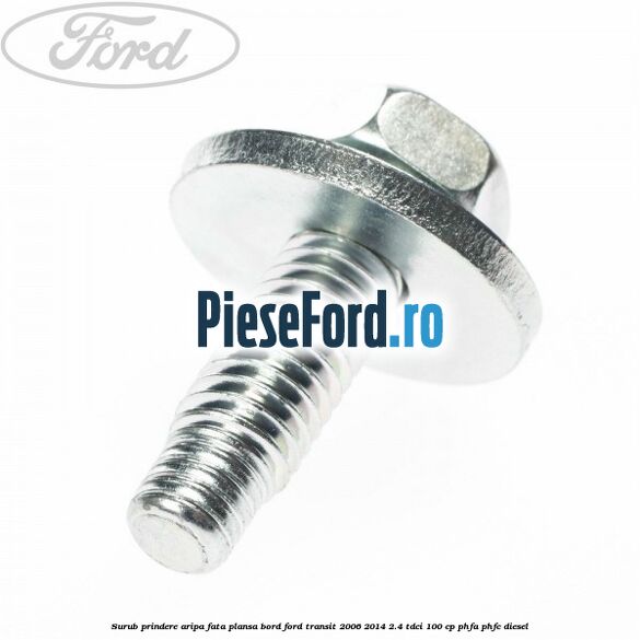 Surub prindere aripa fata, plansa bord Ford Transit 2006-2014 2.4 TDCi 100 cp PHFA, PHFC diesel