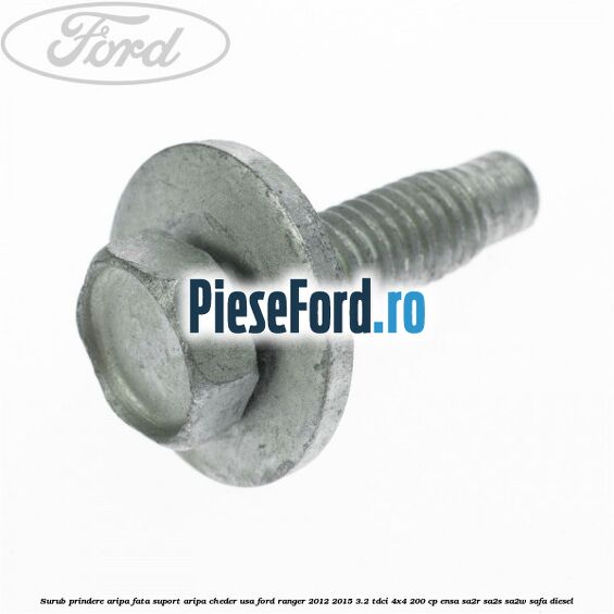 Surub prindere aripa fata, suport aripa, cheder usa Ford Ranger 2012-2015 3.2 TDCi 4x4 200 cp Surub prindere aripa fata, suport aripa, cheder usa Ford Ranger 2012-2015 3.2 TDCi 4x4 200 cp ENSA, SA2R, SA2S, SA2W, SAFA diesel