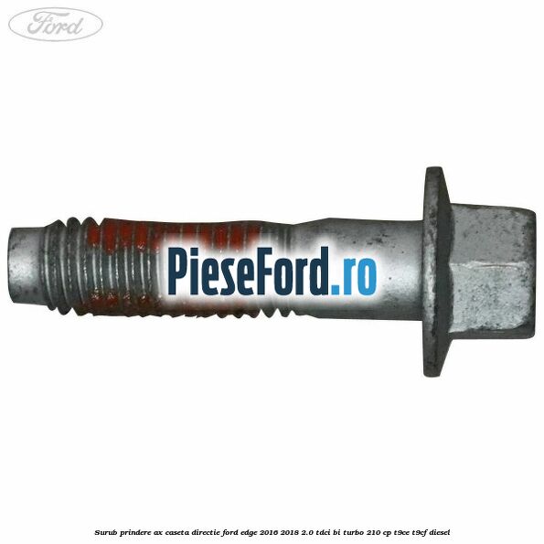 Surub prindere ax caseta directie Ford Edge 2016-2018 2.0 TDCi Bi-Turbo 210 cp Surub prindere ax caseta directie Ford Edge 2016-2018 2.0 TDCi Bi-Turbo 210 cp T9CE, T9CF diesel