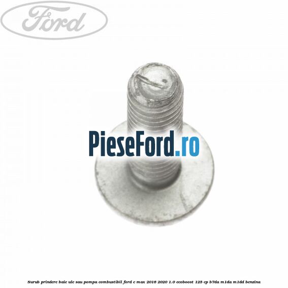 Surub prindere baie ule sau pompa combustibil Ford C-Max 2016-2020 1.0 EcoBoost 125 cp B7DA, M1DA, M1DD benzina