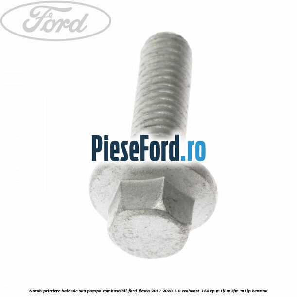 Surub prindere baie ule sau pompa combustibil Ford Fiesta 2017-2023 1.0 EcoBoost 124 cp Surub prindere baie ule sau pompa combustibil Ford Fiesta 2017-2023 1.0 EcoBoost 124 cp M1JL, M1JM, M1JP benzina