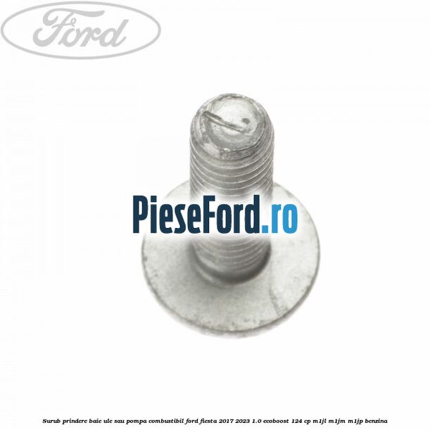 Surub prindere baie ule sau pompa combustibil Ford Fiesta 2017-2023 1.0 EcoBoost 124 cp Surub prindere baie ule sau pompa combustibil Ford Fiesta 2017-2023 1.0 EcoBoost 124 cp M1JL, M1JM, M1JP benzina