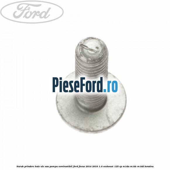 Surub prindere baie ule sau pompa combustibil Ford Focus 2014-2018 1.0 EcoBoost 125 cp M1DA, M1DC, M1DD benzina