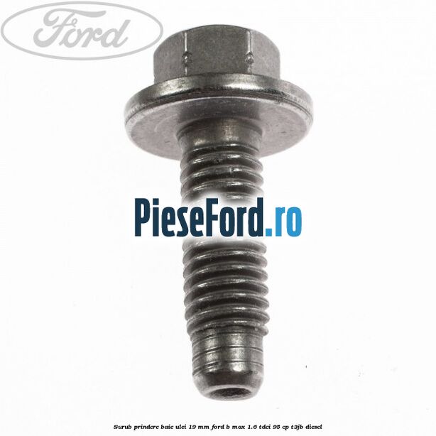 Surub prindere baie ulei 19 mm Ford B-Max 1.6 TDCi 95 cp Surub prindere baie ulei 19 mm Ford B-Max 1.6 TDCi 95 cp T3JB diesel