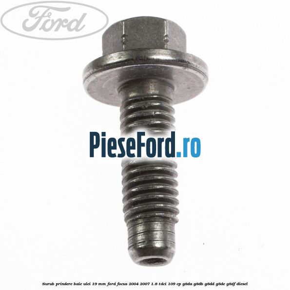 Surub prindere baie ulei 19 mm Ford Focus 2004-2007 1.6 TDCi 109 cp G8DA, G8DB, G8DD, G8DE, G8DF diesel