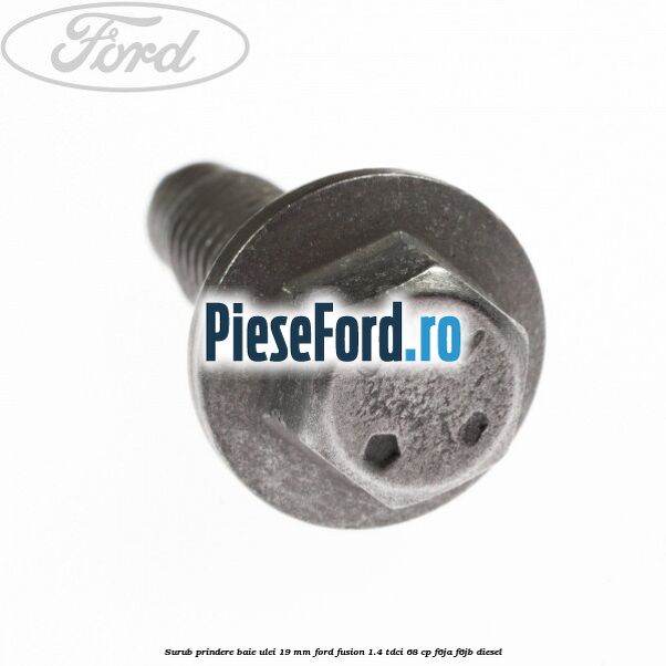 Surub prindere baie ulei 19 mm Ford Fusion 1.4 TDCi 68 cp F6JA, F6JB diesel