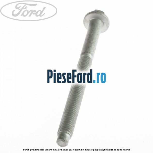 Surub prindere baie ulei 95 mm Ford Kuga 2019-2023 2.5 Duratec Plug-in-Hybrid 225 cp Surub prindere baie ulei 95 mm Ford Kuga 2019-2023 2.5 Duratec Plug-in-Hybrid 225 cp BGDA hybrid