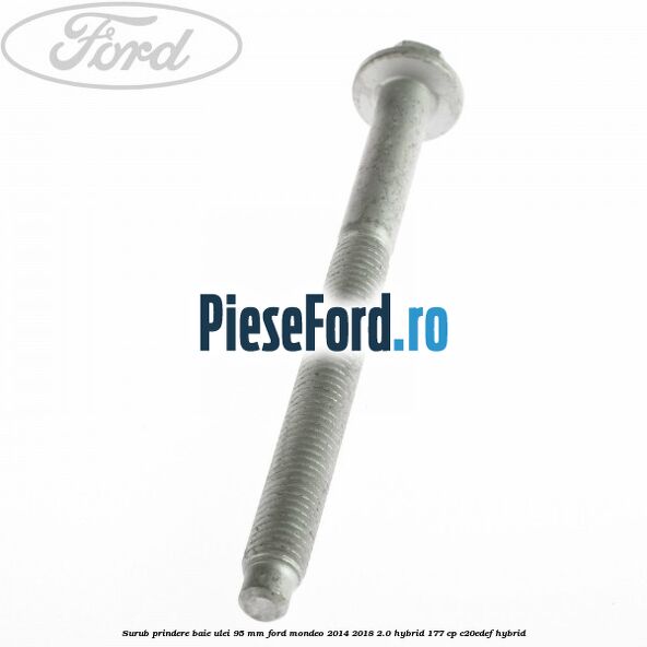 Surub prindere baie ulei 95 mm Ford Mondeo 2014-2018 2.0 Hybrid 177 cp Surub prindere baie ulei 95 mm Ford Mondeo 2014-2018 2.0 Hybrid 177 cp C20EDEF hybrid
