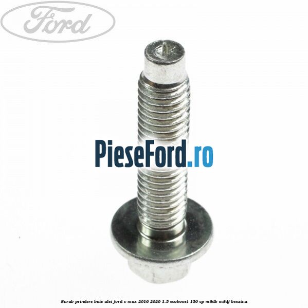 Surub prindere baie ulei Ford C-Max 2016-2020 1.5 EcoBoost 150 cp Surub prindere baie ulei Ford C-Max 2016-2020 1.5 EcoBoost 150 cp M8DB, M8DF benzina