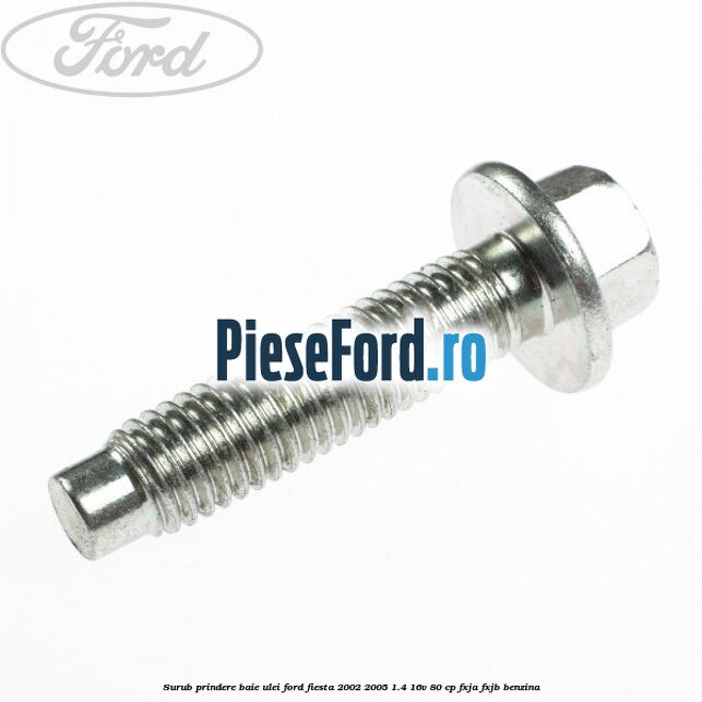 Surub prindere baie ulei Ford Fiesta 2002-2005 1.4 16V 80 cp FXJA, FXJB benzina