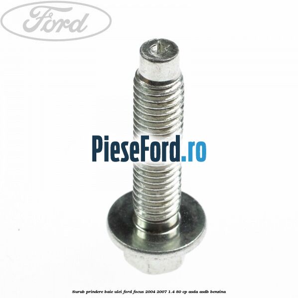 Surub prindere baie ulei Ford Focus 2004-2007 1.4 80 cp ASDA, ASDB benzina