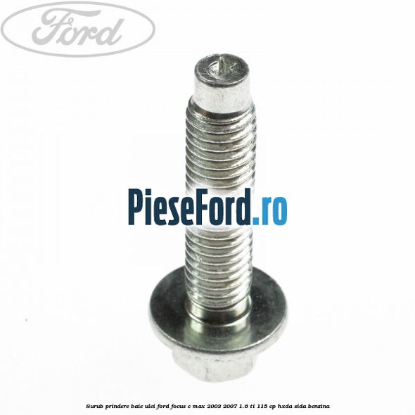Surub prindere baie ulei Ford Focus C-Max 2003-2007 1.6 Ti 115 cp HXDA, SIDA benzina