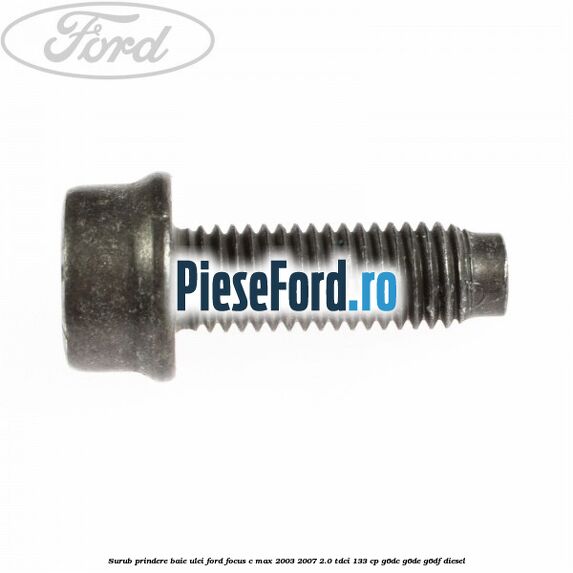 Surub prindere baie ulei Ford Focus C-Max 2003-2007 2.0 TDCi 133 cp Surub prindere baie ulei Ford Focus C-Max 2003-2007 2.0 TDCi 133 cp G6DC, G6DE, G6DF diesel