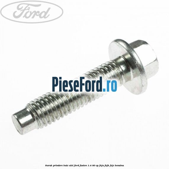 Surub prindere baie ulei Ford Fusion 1.4 80 cp FXJA, FXJB, FXJC benzina