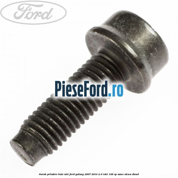 Surub prindere baie ulei Ford Galaxy 2007-2014 2.0 TDCi 136 cp AZWC, UKWA diesel