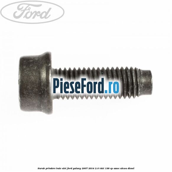 Surub prindere baie ulei Ford Galaxy 2007-2014 2.0 TDCi 136 cp AZWC, UKWA diesel