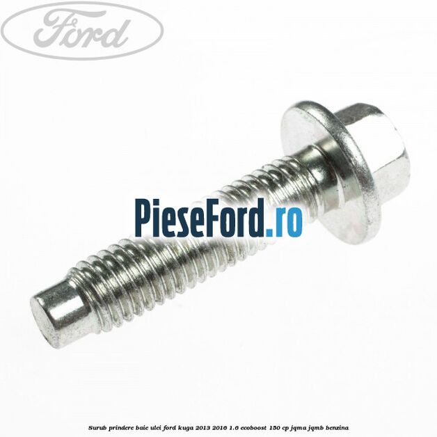 Surub prindere baie ulei Ford Kuga 2013-2016 1.6 EcoBoost 150 cp Surub prindere baie ulei Ford Kuga 2013-2016 1.6 EcoBoost 150 cp JQMA, JQMB benzina