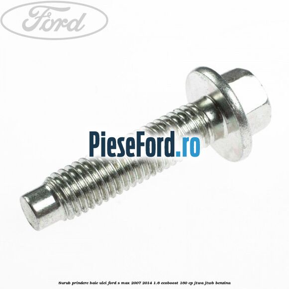 Surub prindere baie ulei Ford S-Max 2007-2014 1.6 EcoBoost 160 cp JTWA, JTWB benzina