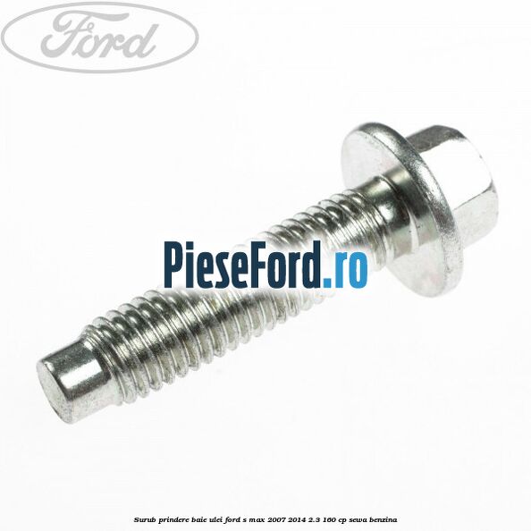Surub prindere baie ulei Ford S-Max 2007-2014 2.3 160 cp Surub prindere baie ulei Ford S-Max 2007-2014 2.3 160 cp SEWA benzina