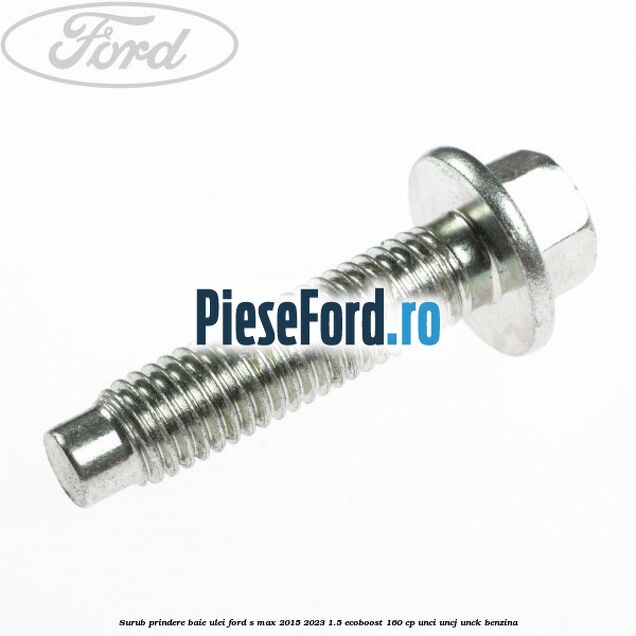 Surub prindere baie ulei Ford S-Max 2015-2023 1.5 EcoBoost 160 cp UNCI, UNCJ, UNCK benzina