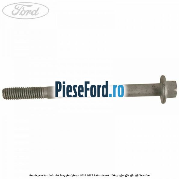 Surub prindere baie ulei lung Ford Fiesta 2013-2017 1.0 EcoBoost 100 cp Surub prindere baie ulei lung Ford Fiesta 2013-2017 1.0 EcoBoost 100 cp SFJA, SFJB, SFJC, SFJD benzina