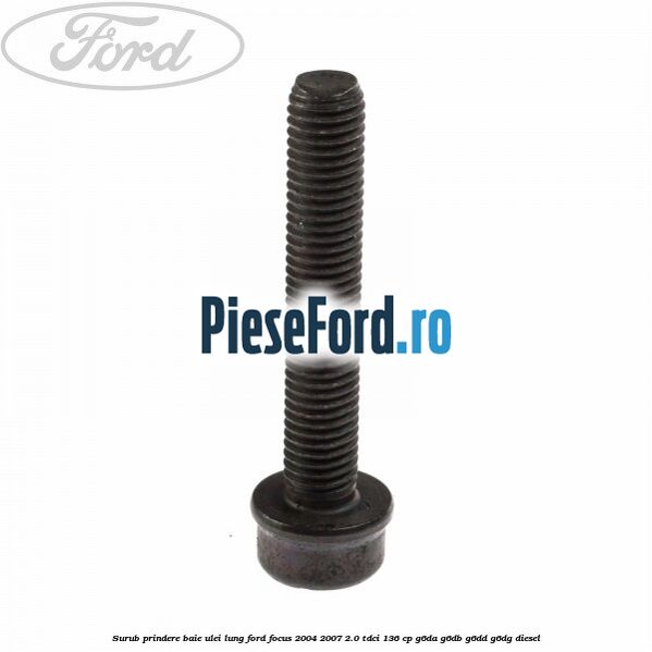 Surub prindere baie ulei lung Ford Focus 2004-2007 2.0 TDCi 136 cp Surub prindere baie ulei lung Ford Focus 2004-2007 2.0 TDCi 136 cp G6DA, G6DB, G6DD, G6DG diesel