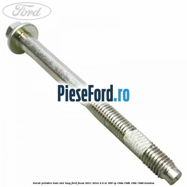 Surub prindere baie ulei lung Ford Focus 2011-2014 2.0 ST 250 cp R9DA, R9DB, R9DC, R9DD benzina