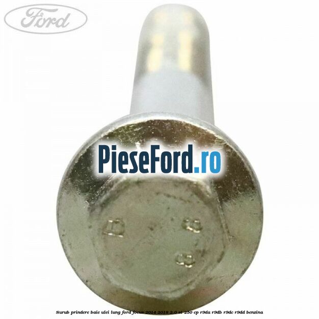 Surub prindere baie ulei lung Ford Focus 2014-2018 2.0 ST 250 cp R9DA, R9DB, R9DC, R9DD benzina