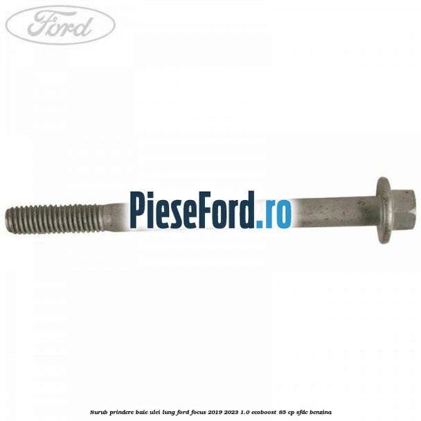 Surub prindere baie ulei lung Ford Focus 2019-2023 1.0 EcoBoost 85 cp Surub prindere baie ulei lung Ford Focus 2019-2023 1.0 EcoBoost 85 cp SFDC benzina