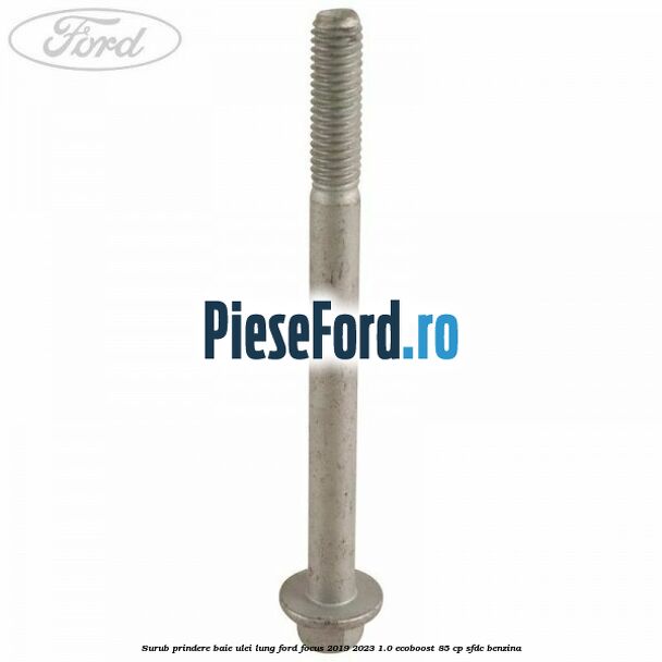 Surub prindere baie ulei lung Ford Focus 2019-2023 1.0 EcoBoost 85 cp Surub prindere baie ulei lung Ford Focus 2019-2023 1.0 EcoBoost 85 cp SFDC benzina